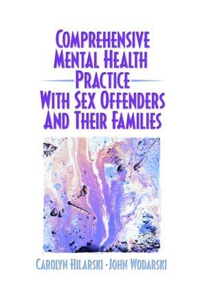 Comprehensive Mental Health Practice with Sex Offenders and Their Families - M Carolyn Hilarski, John S Wodarski