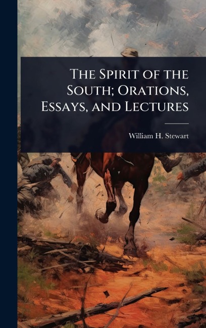 The Spirit of the South; Orations, Essays, and Lectures - William H Stewart
