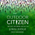 The Outdoor Citizen Lib/E: Get Out, Give Back, Get Active - John Judge