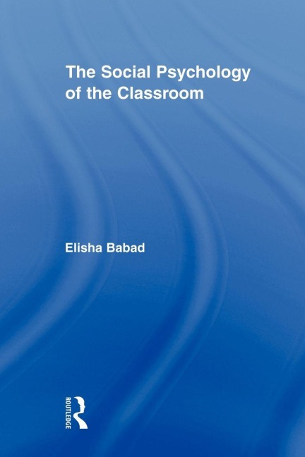 The Social Psychology of the Classroom - Elisha Babad