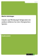 Glaube und Wettkampf. Religiosität der antiken Athleten bei den Olympischen Spielen - Martin Schrömges