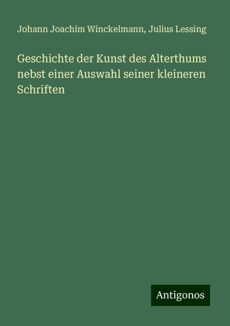 Geschichte der Kunst des Alterthums nebst einer Auswahl seiner kleineren Schriften - Johann Joachim Winckelmann, Julius Lessing