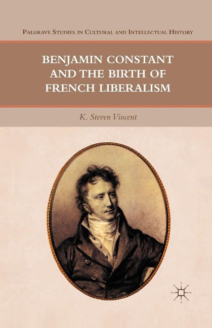 Benjamin Constant and the Birth of French Liberalism - K. Steven Vincent
