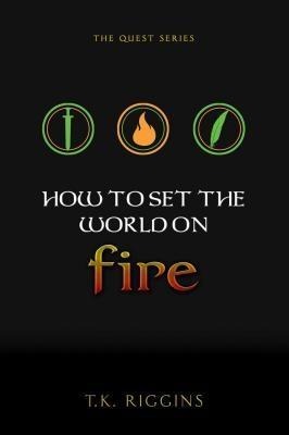 How To Set The World On Fire - T. K. Riggins