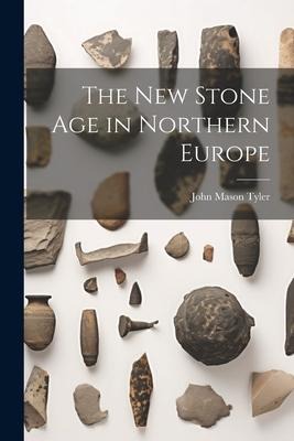 The New Stone Age in Northern Europe - John Mason Tyler