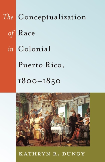 The Conceptualization of Race in Colonial Puerto Rico, 1800-1850 - Kathryn R. Dungy