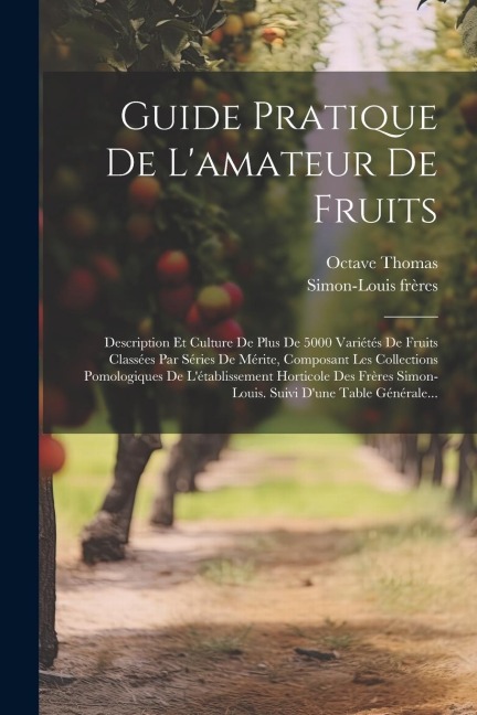 Guide Pratique De L'amateur De Fruits: Description Et Culture De Plus De 5000 Variétés De Fruits Classées Par Séries De Mérite, Composant Les Collecti - Simon-Louis Frères, Octave Thomas