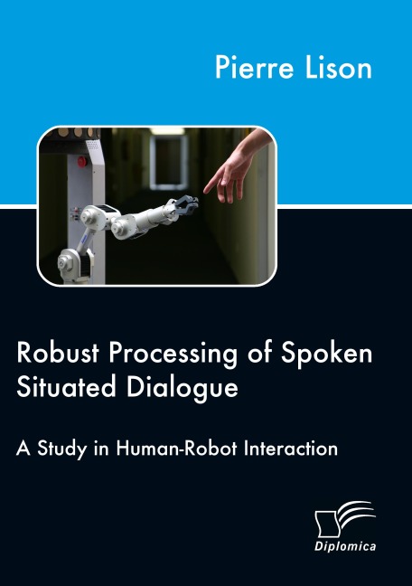 Robust Processing of Spoken Situated Dialogue - Pierre Lison