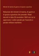 Cover-Bild zum Titel 'Relazione dei ministri di marina, di guerra e di grazia e giustizia che precede i Reali decreti in data 28 novembre 1869 con cui si approvano i codici penale per l'esercito e penale militare marittimo' von 'Ministri di marina di guerra e di grazia e giustizia'