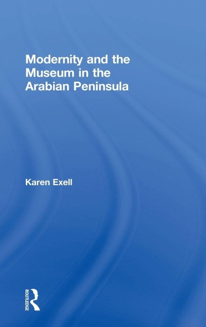Modernity and the Museum in the Arabian Peninsula - Karen Exell