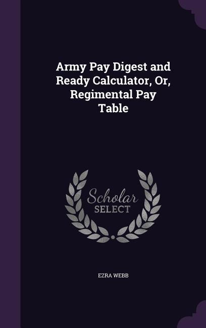 Army Pay Digest and Ready Calculator, Or, Regimental Pay Table - Ezra Webb