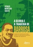 A Glória e a Tragédia de Barbosa: O Papel da Imprensa Pré-Redes Sociais na Construção da Memória do o Goleiro da Copa de 50 - Sérgio Montero Souto