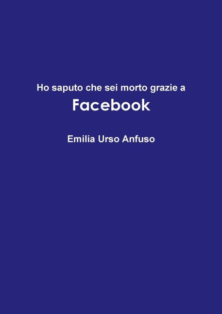 Ho saputo che sei morto grazie a Facebook - Emilia Urso Anfuso