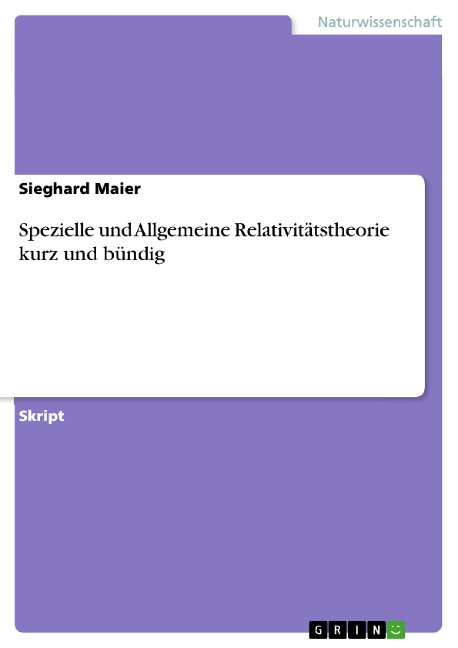 Spezielle und Allgemeine Relativitätstheorie kurz und bündig - Sieghard Maier
