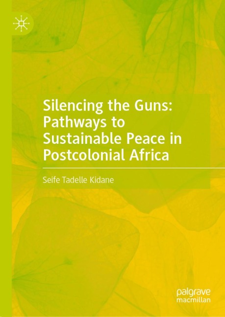 Silencing the Guns: Pathways to Sustainable Peace in Postcolonial Africa - Seife Tadelle Kidane