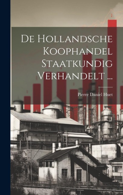 De Hollandsche Koophandel Staatkundig Verhandelt ... - Pierre Daniel Huet