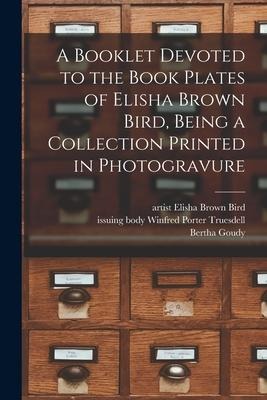A Booklet Devoted to the Book Plates of Elisha Brown Bird, Being a Collection Printed in Photogravure - 