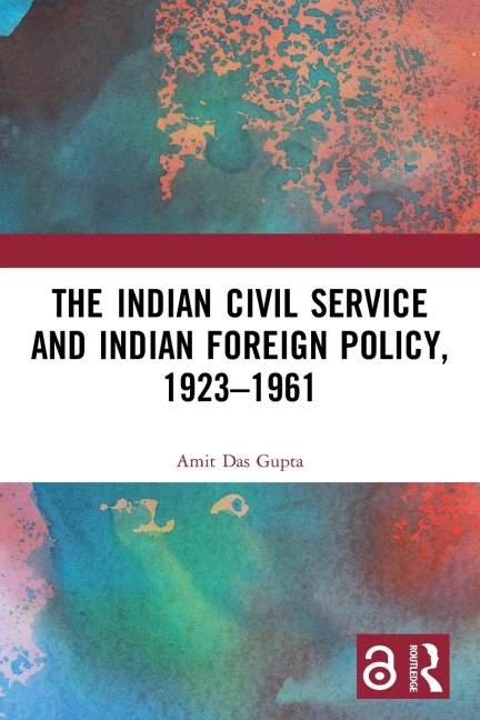 The Indian Civil Service and Indian Foreign Policy, 1923-1961 - Amit Das Gupta