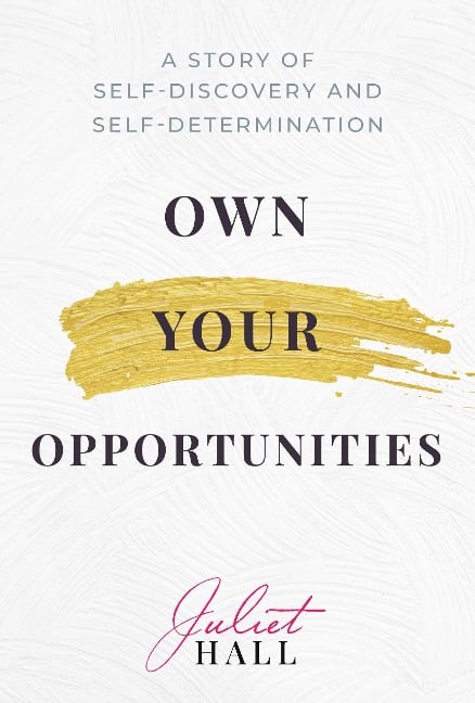 Own Your Opportunities: A Story of Self-Discovery and Self-Determination - Juliet Hall