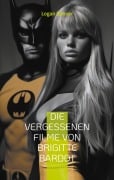 Cover-Bild zum Titel 'Die vergessenen Filme von Brigitte Bardot' von 'Logan Banner'