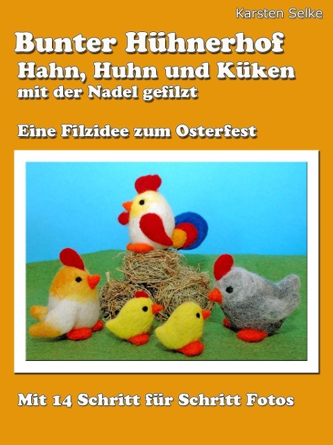Bunter Hühnerhof - Hahn, Huhn und Küken mit der Nadel gefilzt - Karsten Selke