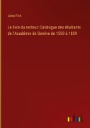 Cover-Bild zum Titel 'Le livre du recteur; Catalogue des étudiants de l'Académie de Genève de 1559 à 1859' von 'Jules Fick'
