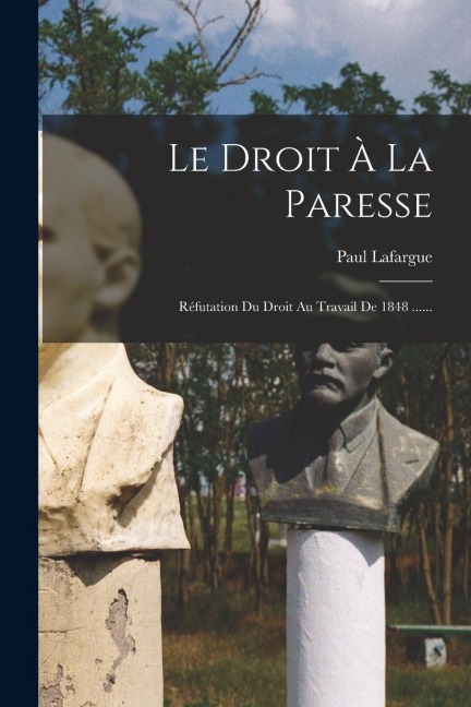 Le Droit À La Paresse: Réfutation Du Droit Au Travail De 1848 ...... - Paul Lafargue