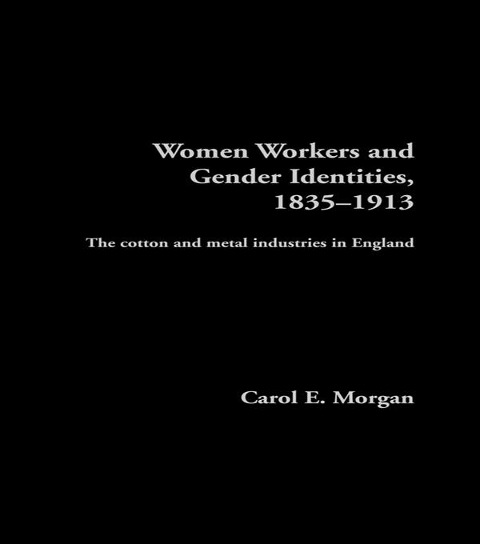 Women Workers and Gender Identities, 1835-1913 - Carol E. Morgan