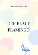 Cover-Bild zum Titel 'Der blaue Flamingo' von 'Hiam Mondini-Keller'