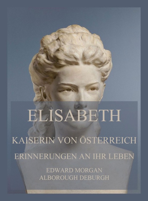 Elisabeth, Kaiserin von Österreich: Erinnerungen an ihr Leben - Edward Morgan Alborough De Burgh