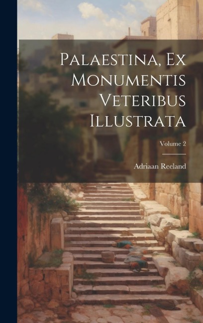 Palaestina, Ex Monumentis Veteribus Illustrata; Volume 2 - Adriaan Reeland