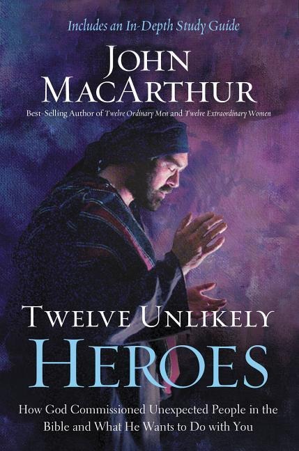 Twelve Unlikely Heroes - John F MacArthur