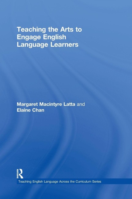 Teaching the Arts to Engage English Language Learners - Margaret Macintyre Latta, Elaine Chan