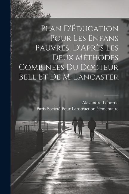 Plan D'Éducation Pour Les Enfans Pauvres, D'Après Les Deux Méthodes Combinées Du Docteur Bell Et De M. Lancaster - Alexandre Laborde