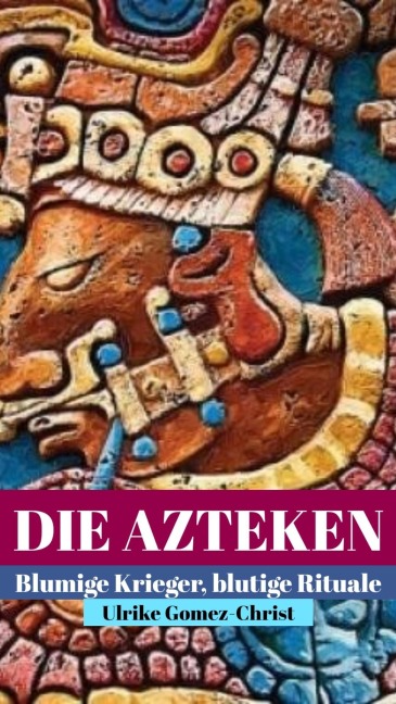 Die Azteken. Blumige Krieger, blutige Rituale - Ulrike Gomez-Christ