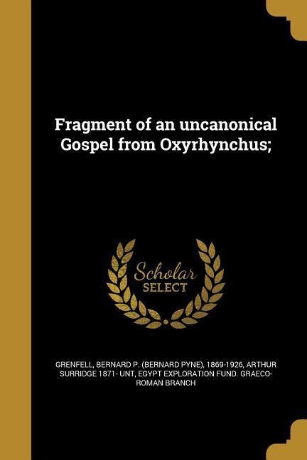 Fragment of an uncanonical Gospel from Oxyrhynchus; - Arthur Surridge Unt