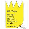 Wild Things Lib/E: The Joy of Reading Children's Literature as an Adult - Bruce Handy