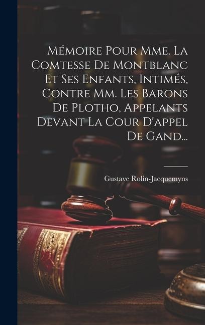 Mémoire Pour Mme. La Comtesse De Montblanc Et Ses Enfants, Intimés, Contre Mm. Les Barons De Plotho, Appelants Devant La Cour D'appel De Gand... - Gustave Rolin-Jacquemyns