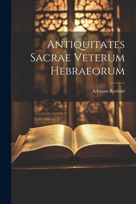 Antiquitates Sacrae Veterum Hebraeorum - Adriaan Reelant