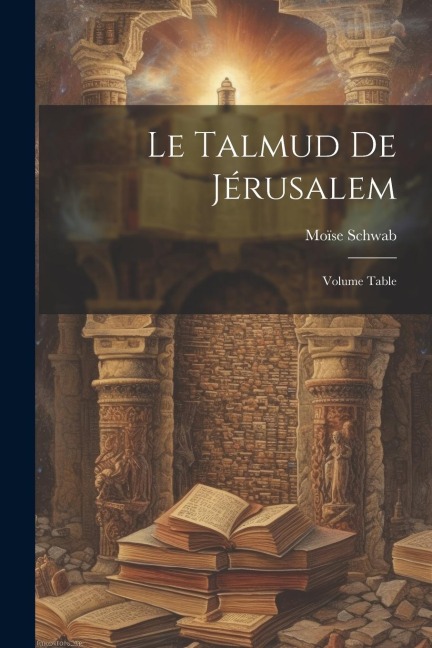 Le Talmud de Jérusalem; Volume Table - Moïse Schwab