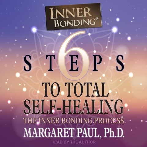 6 Steps to Total Self-Healing: The Inner Bonding Process - Margaret Paul