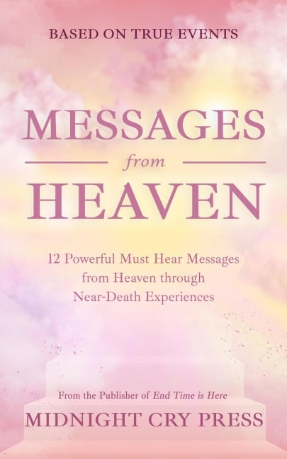 Messages from Heaven: 12 Powerful Must Hear Messages from Heaven through Near-Death Experiences - Midnight Cry Press