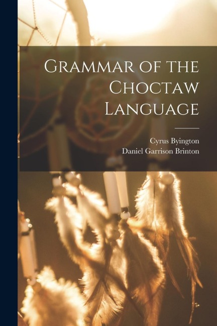 Grammar of the Choctaw Language - Daniel Garrison Brinton, Cyrus Byington