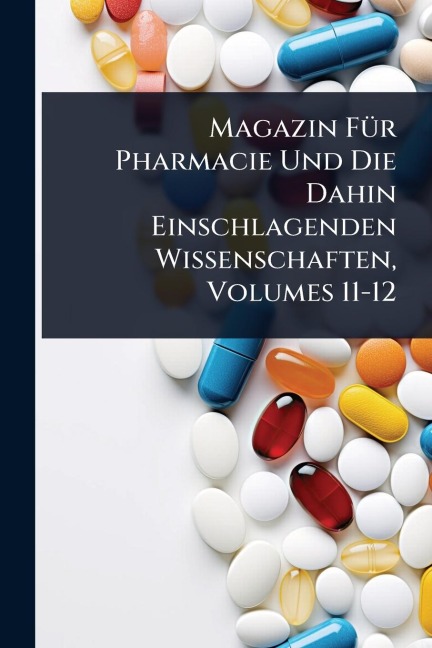Magazin FÃ1/4r Pharmacie Und Die Dahin Einschlagenden Wissenschaften, Volumes 11-12 - 