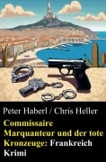 Commissaire Marquanteur und der tote Kronzeuge: Frankreich Krimi - Peter Haberl, Chris Heller
