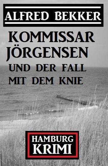 Kommissar Jörgensen und der Fall mit dem Knie: Kommissar Jörgensen Hamburg Krimi - Alfred Bekker
