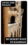 Cover-Bild zum Titel 'By Desert Ways to Baghdad' von 'Louisa Jebb Wilkins'