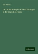 Die Deutsche Sage von den Nibelungen in der deutschen Poesie - Karl Rehorn