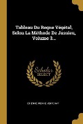 Cover-Bild zum Titel 'Tableau Du Regne Végétal, Selon La Méthode De Jussieu, Volume 3...' von 'Etienne Pierre Ventenat'
