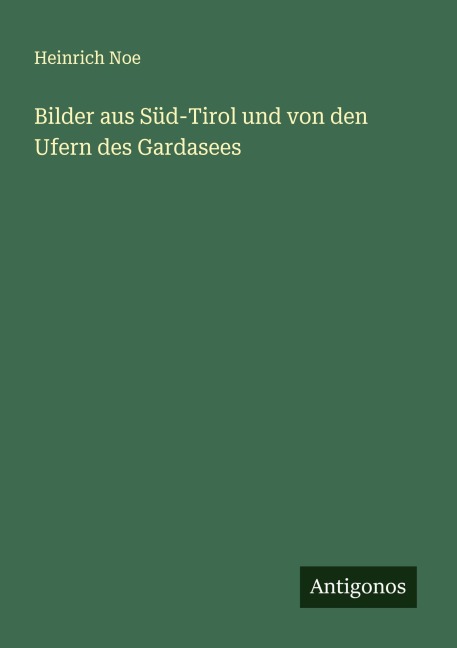 Bilder aus Süd-Tirol und von den Ufern des Gardasees - Heinrich Noe